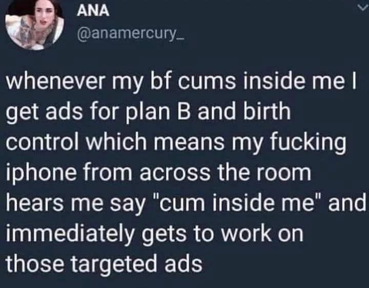 The meme is a humorous take on the frustration of being constantly bombarded with ads on one's phone. The text in the image reads: "whenever my bf cums inside me I get ads for plan b and birth control which means my boyfriend is literally paying for my birth control". The meme is poking fun at the irony of receiving targeted ads for reproductive health products when one's partner is responsible for them.